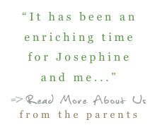 “It has been an enriching time for Josephine and me...”
=>Read More About Us  from the parents
