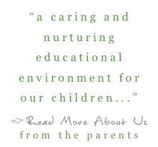 “a caring and nurturing educational environment for our children...”
=>Read More About Us   from the parents
